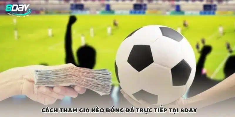 Cách tham gia kèo bóng đá trực tiếp tại 8Day